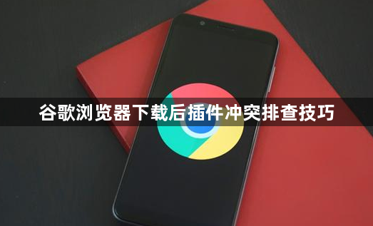 谷歌浏览器下载后插件冲突排查技巧1