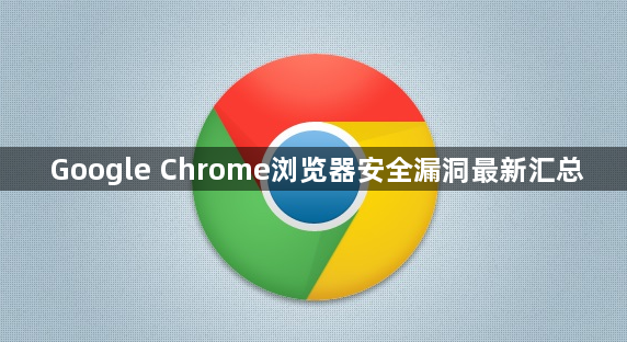 Google Chrome浏览器安全漏洞最新汇总1