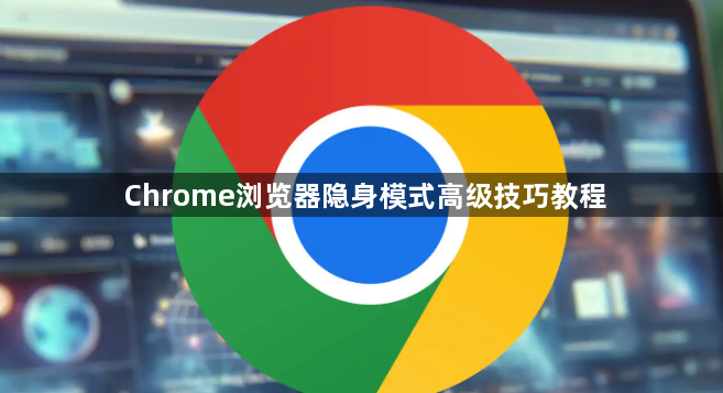 Chrome浏览器隐身模式高级技巧教程1
