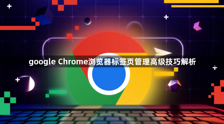 google Chrome浏览器标签页管理高级技巧解析1