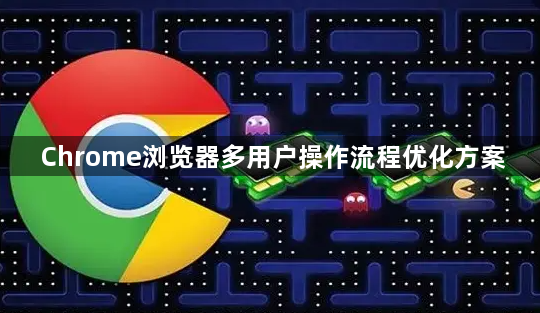 Chrome浏览器多用户操作流程优化方案1