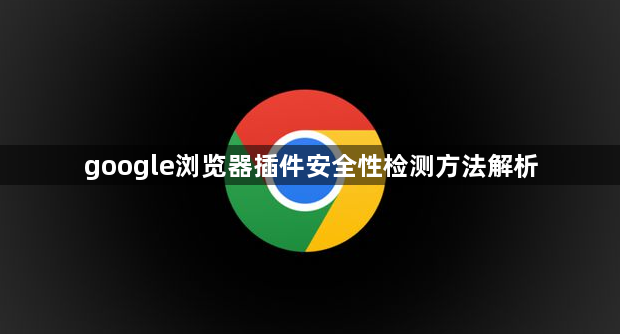 google浏览器插件安全性检测方法解析1