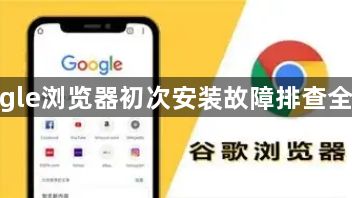 google浏览器初次安装故障排查全攻略1