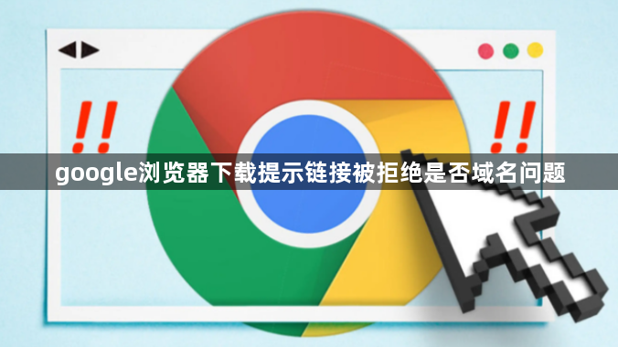 google浏览器下载提示链接被拒绝是否域名问题1
