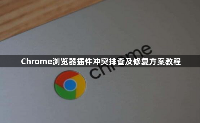 Chrome浏览器插件冲突排查及修复方案教程1