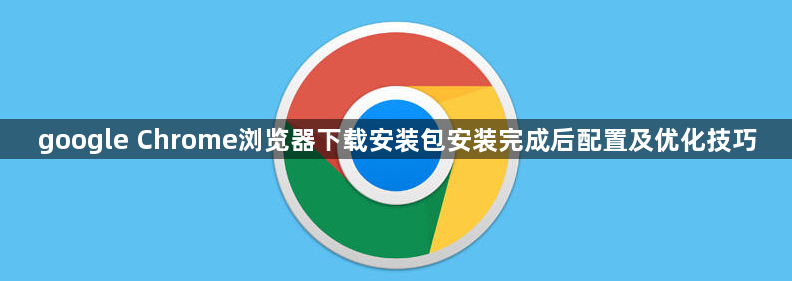 google Chrome浏览器下载安装包安装完成后配置及优化技巧1