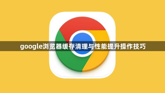 google浏览器缓存清理与性能提升操作技巧1