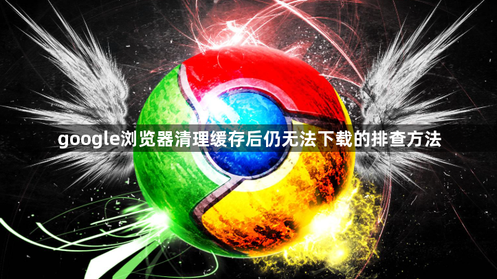 google浏览器清理缓存后仍无法下载的排查方法1