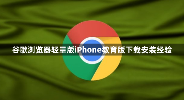 谷歌浏览器轻量版iPhone教育版下载安装经验1