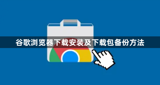 谷歌浏览器下载安装及下载包备份方法1