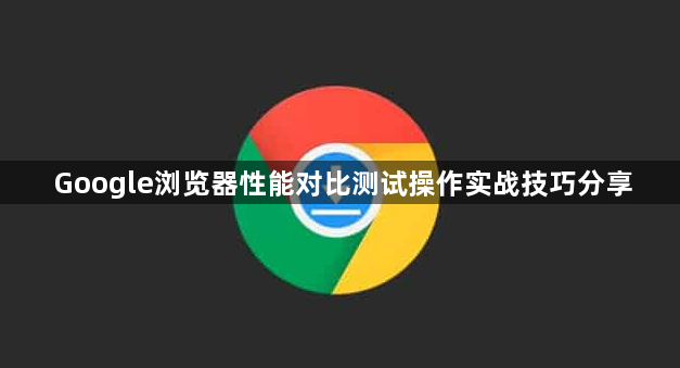 Google浏览器性能对比测试操作实战技巧分享1