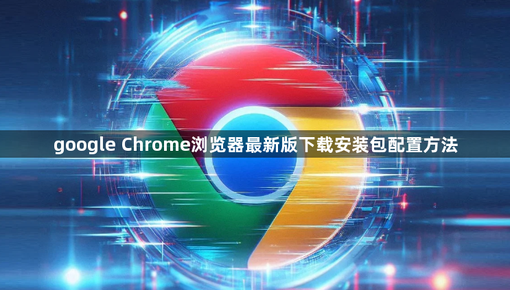 google Chrome浏览器最新版下载安装包配置方法1