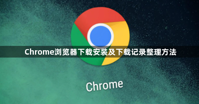 Chrome浏览器下载安装及下载记录整理方法1