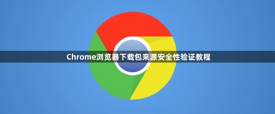 Chrome浏览器下载包来源安全性验证教程1