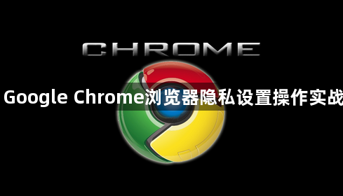 Google Chrome浏览器隐私设置操作实战1