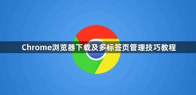 Chrome浏览器下载及多标签页管理技巧教程1
