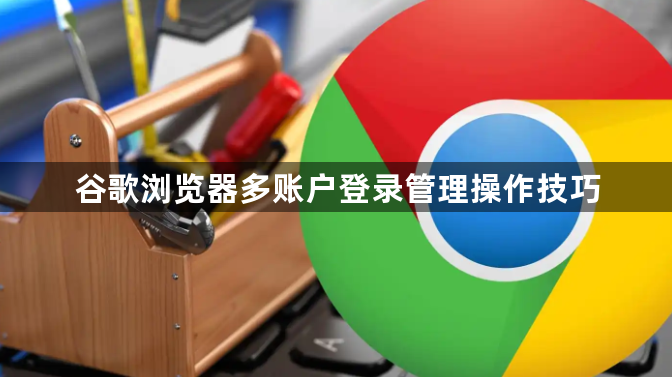谷歌浏览器多账户登录管理操作技巧1