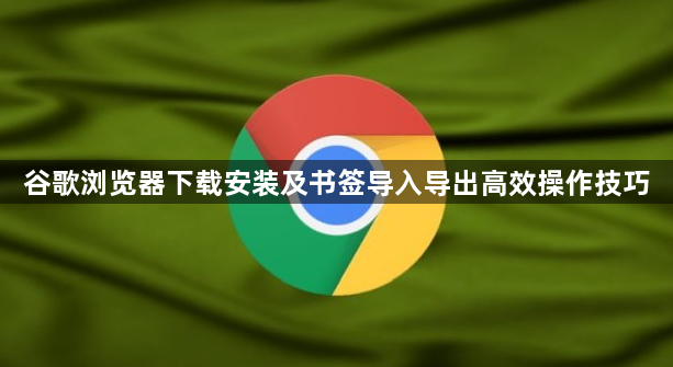 谷歌浏览器下载安装及书签导入导出高效操作技巧1
