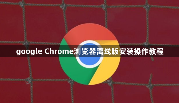 google Chrome浏览器离线版安装操作教程1