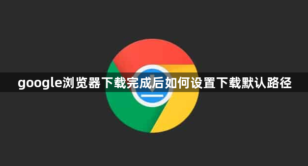 google浏览器下载完成后如何设置下载默认路径1