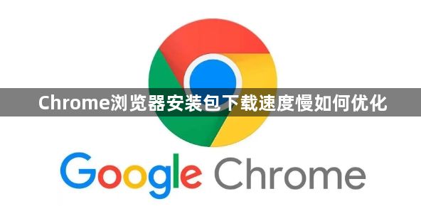 Chrome浏览器安装包下载速度慢如何优化1