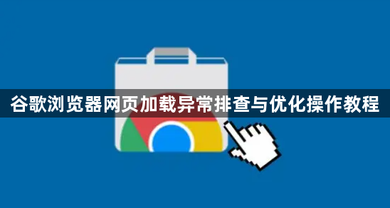 谷歌浏览器网页加载异常排查与优化操作教程1