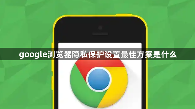 google浏览器隐私保护设置最佳方案是什么1