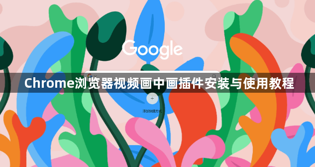 Chrome浏览器视频画中画插件安装与使用教程1