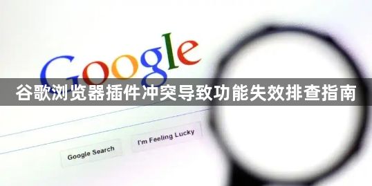 谷歌浏览器插件冲突导致功能失效排查指南1