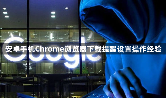 安卓手机Chrome浏览器下载提醒设置操作经验1