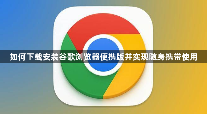 如何下载安装谷歌浏览器便携版并实现随身携带使用1