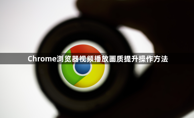 Chrome浏览器视频播放画质提升操作方法1