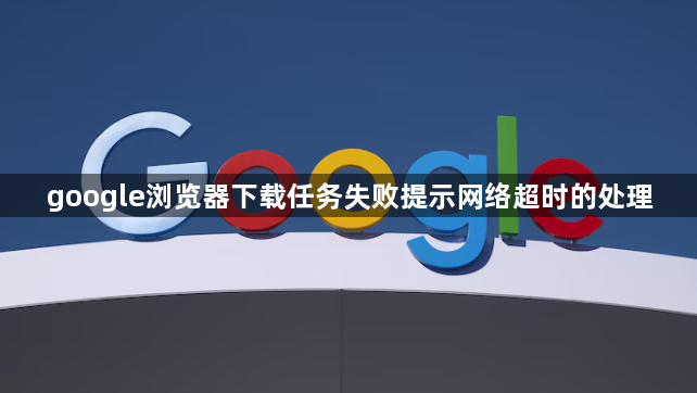 google浏览器下载任务失败提示网络超时的处理1