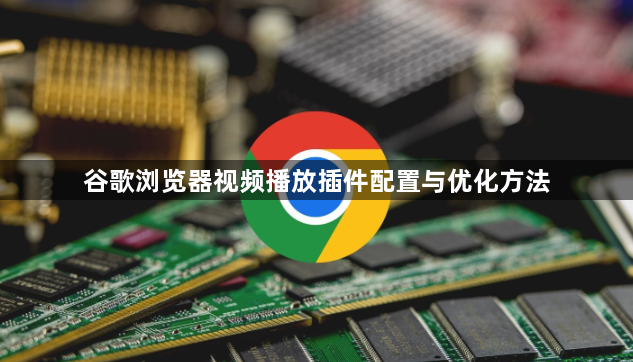 谷歌浏览器视频播放插件配置与优化方法1