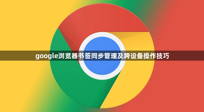 google浏览器书签同步管理及跨设备操作技巧1