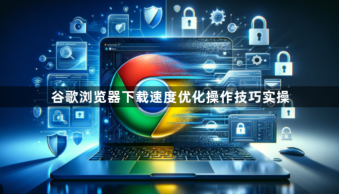 谷歌浏览器下载速度优化操作技巧实操1