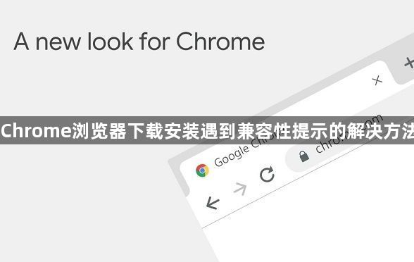 Chrome浏览器下载安装遇到兼容性提示的解决方法1