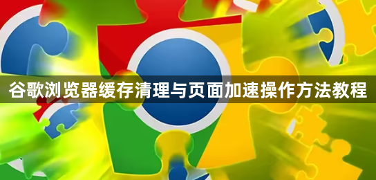 谷歌浏览器缓存清理与页面加速操作方法教程1