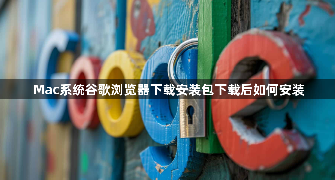 Mac系统谷歌浏览器下载安装包下载后如何安装1