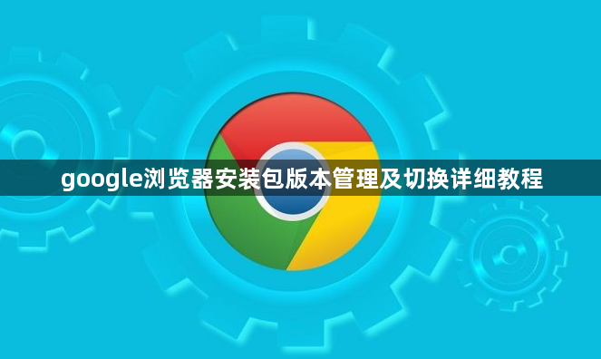 google浏览器安装包版本管理及切换详细教程1
