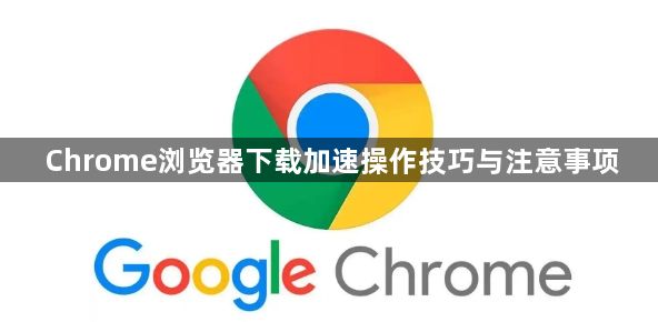 Chrome浏览器下载加速操作技巧与注意事项1