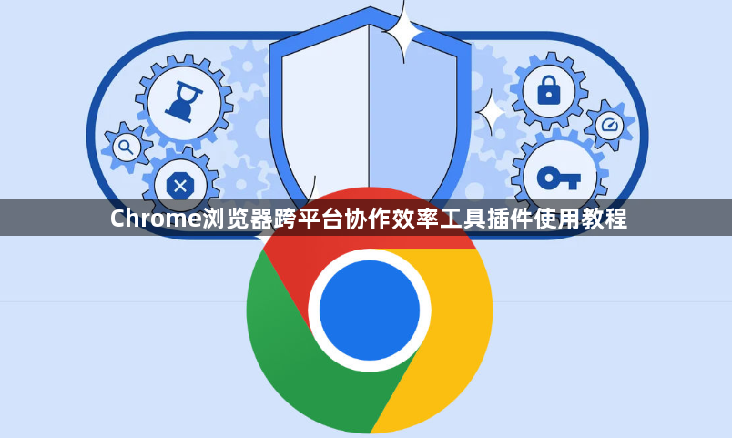 Chrome浏览器跨平台协作效率工具插件使用教程1