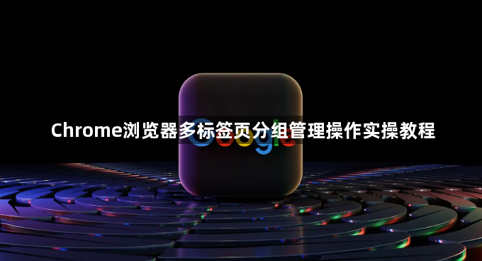 Chrome浏览器多标签页分组管理操作实操教程1