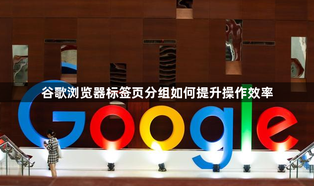 谷歌浏览器标签页分组如何提升操作效率1