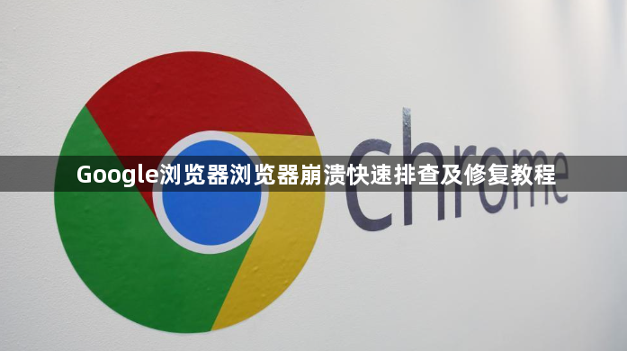 Google浏览器浏览器崩溃快速排查及修复教程1