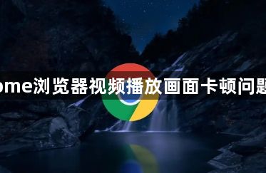 Chrome浏览器视频播放画面卡顿问题分析1