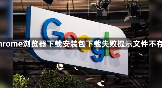 Chrome浏览器下载安装包下载失败提示文件不存在1
