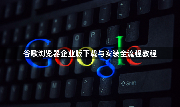 谷歌浏览器企业版下载与安装全流程教程1
