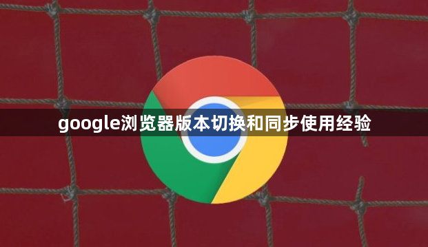 google浏览器版本切换和同步使用经验1
