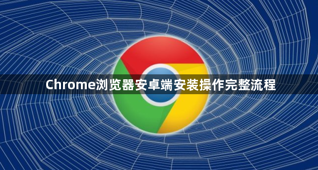 Chrome浏览器安卓端安装操作完整流程1
